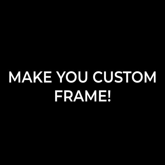 MAKE YOU CUSTOM FRAME!
